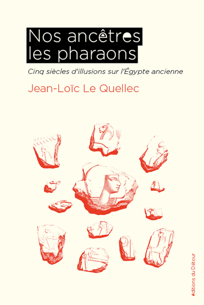 Jean-Loïc Le Quellec, Nos ancêtres les pharaons, Cinq siècles d’illusion sur l’Égypte ancienne, Éditions du Détour, Bordeaux, 280 p